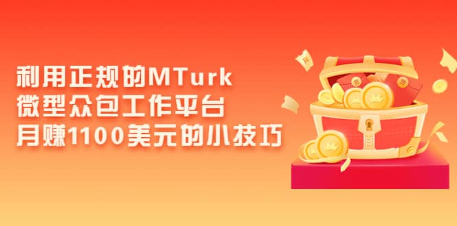 利用正规的MTurk微型众包工作平台，月赚1100美元的小技巧-BT网赚资源网