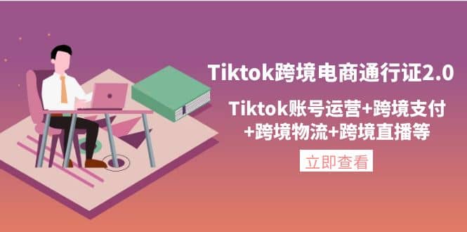 Tiktok跨境电商通行证2.0，Tiktok账号运营 跨境支付 跨境物流 跨境直播等-BT网赚资源网