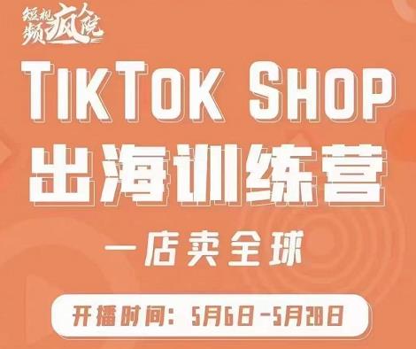 疯人院:TikTok Shop出海训练营（一店卖全球)，出海抢占全球新流量-BT网赚资源网