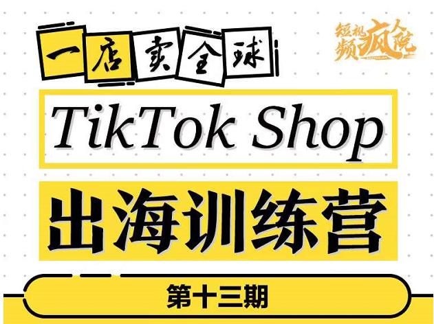 TikTokShop出海训练营（第十三期），打开全球流量新思维，出海抢占全球新流量，一店卖全球-BT网赚资源网