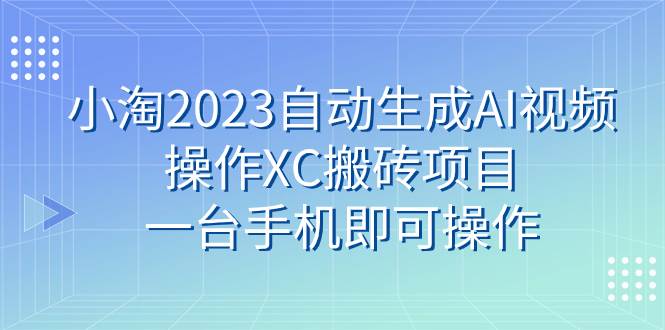 小淘2023自动生成AI视频操作XC搬砖项目，一台手机即可操作-BT网赚资源网