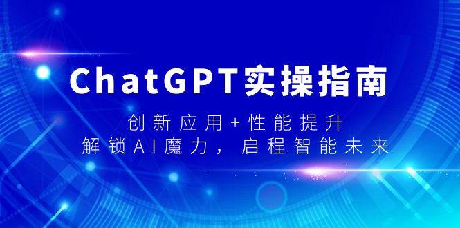 ChatGPT实操指南，创新应用+性能提升，解锁-AI魔力，启程智能未来-BT网赚资源网