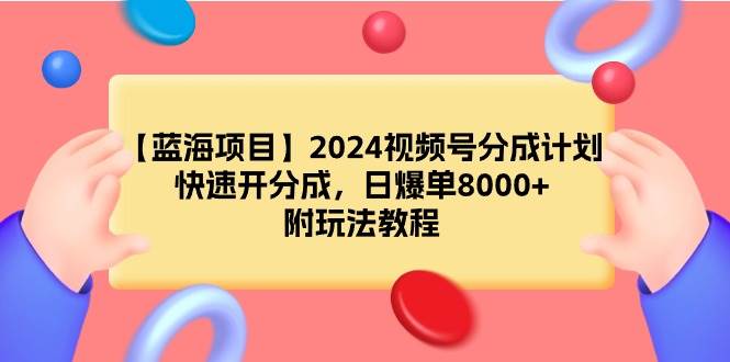 【蓝海项目】2024视频号分成计划，快速开分成，日爆单8000+，附玩法教程-BT网赚资源网